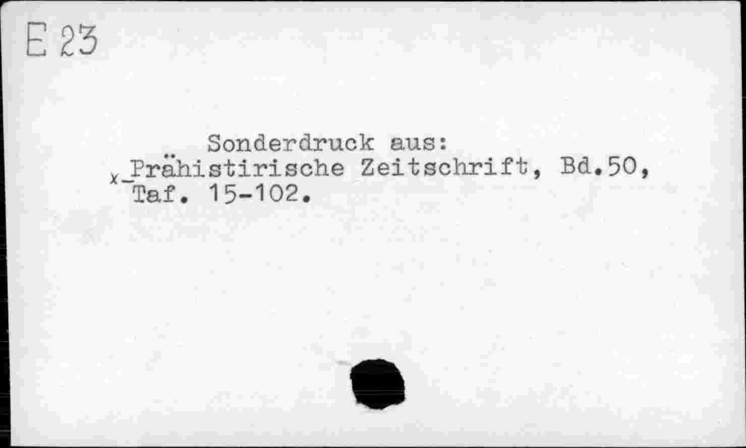 ﻿Е 23
Sonderdruck aus: x_Prähistirische Zeitschrift, Bd.5O, Taf. 15-102.